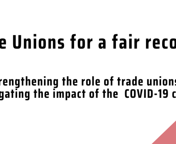 TRADE UNIONS FOR A FAIR RECOVERY: Strengthening the role of trade unions in mitigating the impact of the COVID-19 crisis