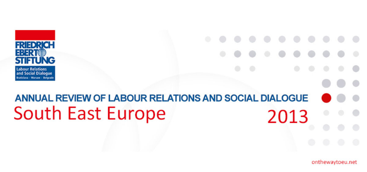 Annual Review of Labour Relations and Social Dialogue in South East Europe, 2013